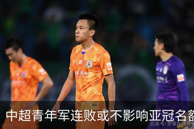 中超青年军连败或不影响亚冠名额 22赛季必须努力