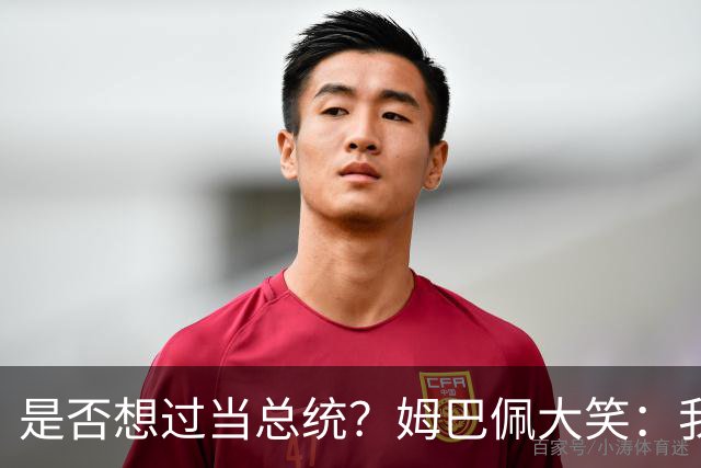 是否想过当总统？姆巴佩大笑：我没想过，很多人都跟我提过这个