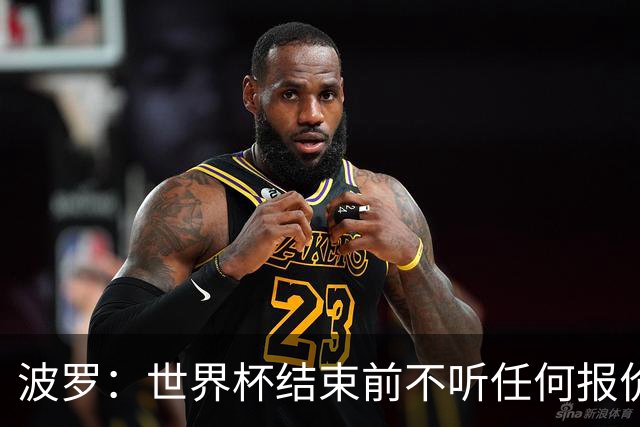 波罗：世界杯结束前不听任何报价 回曼城？我什么都不知道