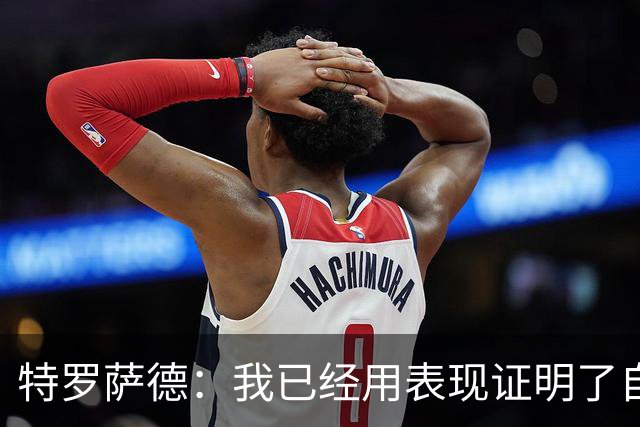 特罗萨德：我已经用表现证明了自己