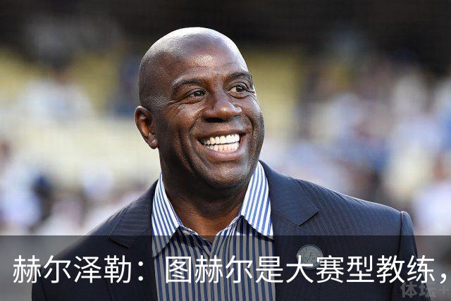 赫尔泽勒：图赫尔是大赛型教练，他为英格兰队带回了团结精神