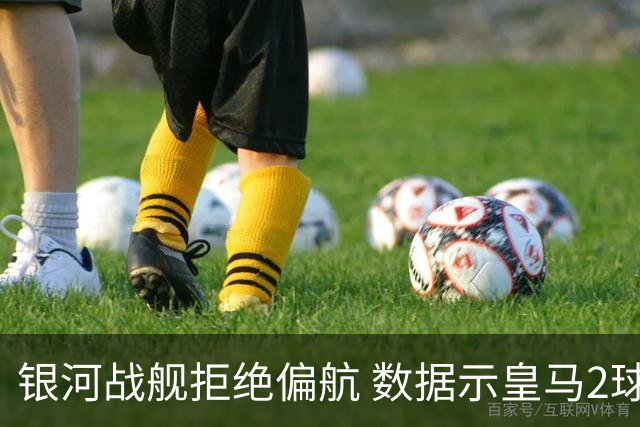 银河战舰拒绝偏航 数据示皇马2球完胜蝙蝠军团